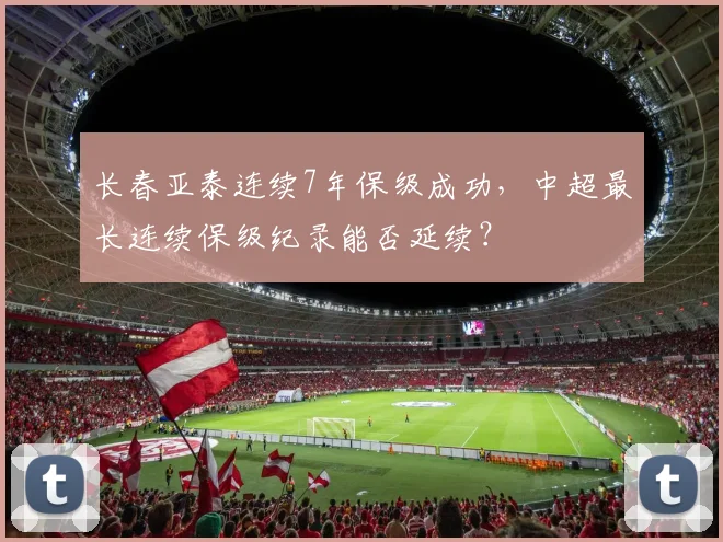 长春亚泰连续7年保级成功，中超最长连续保级纪录能否延续？