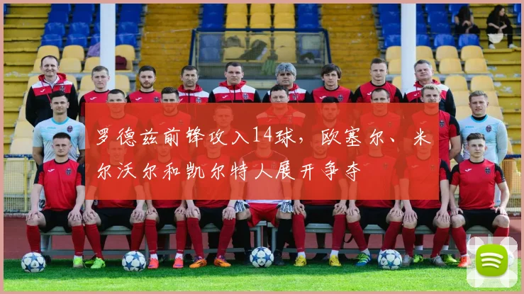 罗德兹前锋攻入14球，欧塞尔、米尔沃尔和凯尔特人展开争夺
